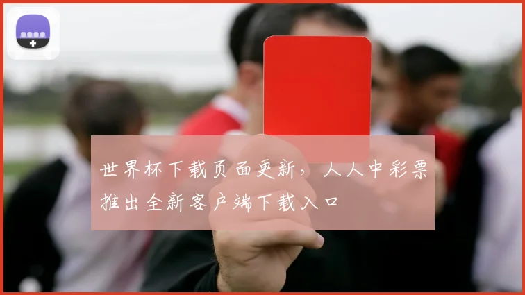世界杯下载页面更新,人人中彩票推出全新客户端下载入口