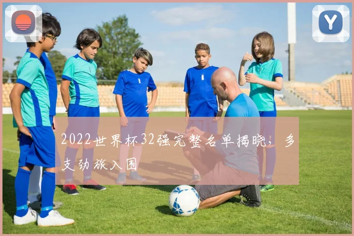 2022世界杯32强完整名单揭晓，多支劲旅入围