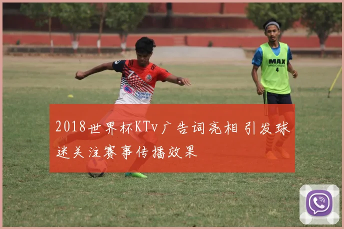 2018世界杯KTv广告词亮相 引发球迷关注赛事传播效果