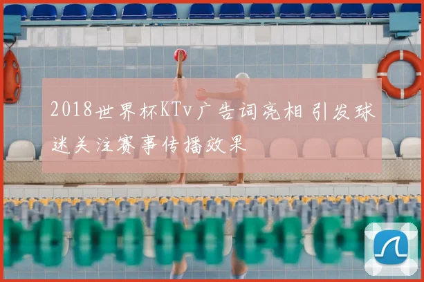 2018世界杯KTv广告词亮相 引发球迷关注赛事传播效果