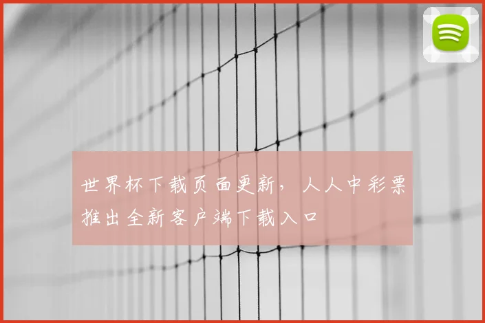 世界杯下载页面更新，人人中彩票推出全新客户端下载入口