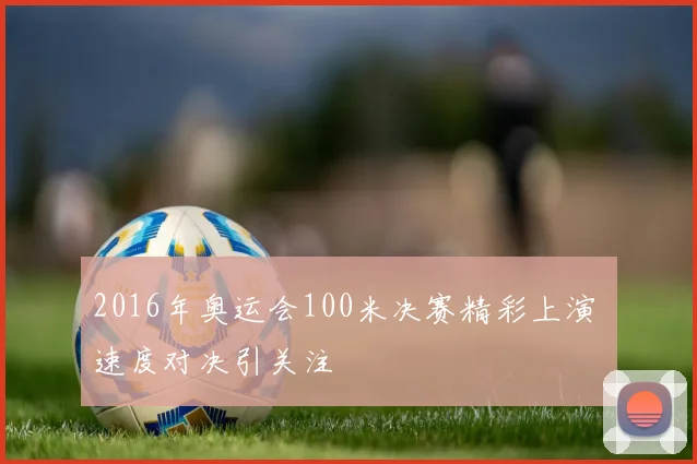 2016年奥运会100米决赛精彩上演 速度对决引关注
