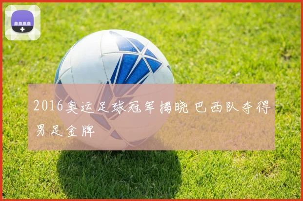 2016奥运足球冠军揭晓 巴西队夺得男足金牌