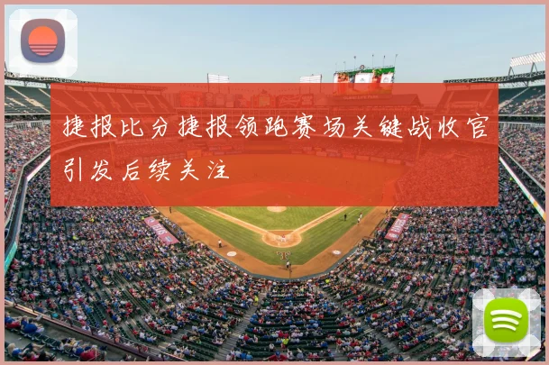 捷报比分捷报领跑赛场关键战收官引发后续关注